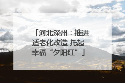 河北深州：推进适老化改造 托起幸福“夕阳红”
