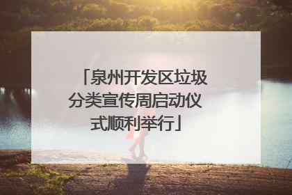 泉州开发区垃圾分类宣传周启动仪式顺利举行