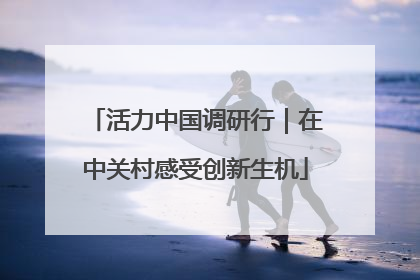 活力中国调研行｜在中关村感受创新生机