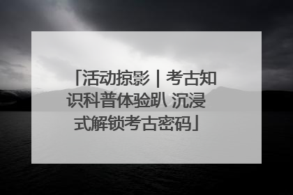 活动掠影｜考古知识科普体验趴 沉浸式解锁考古密码