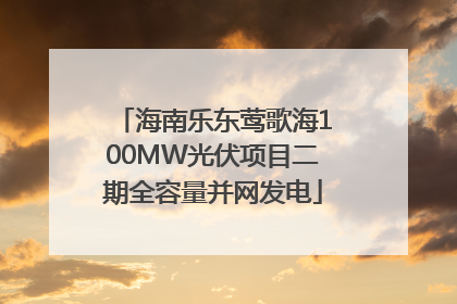 海南乐东莺歌海100MW光伏项目二期全容量并网发电