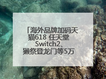 海外品牌加码天猫618 任天堂Switch2、獭祭登龙门等5万款新品尖货上新