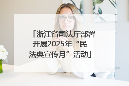 浙江省司法厅部署开展2025年“民法典宣传月”活动