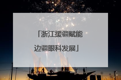 浙江援疆赋能边疆眼科发展
