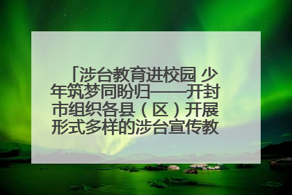 涉台教育进校园 少年筑梦同盼归——开封市组织各县（区）开展形式多样的涉台宣传教育进校园活动