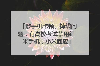 涉手机卡顿、掉线问题，有高校考试禁用红米手机，小米回应