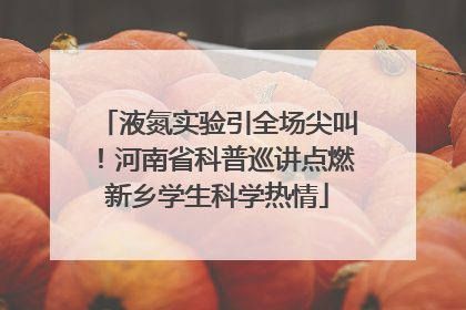 液氮实验引全场尖叫！河南省科普巡讲点燃新乡学生科学热情
