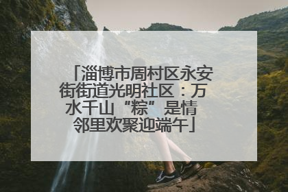 淄博市周村区永安街街道光明社区：万水千山“粽”是情 邻里欢聚迎端午