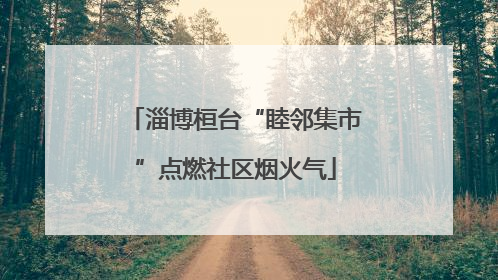 淄博桓台“睦邻集市”点燃社区烟火气