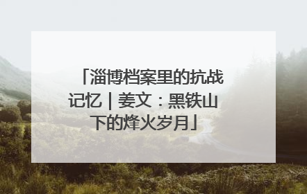 淄博档案里的抗战记忆｜姜文：黑铁山下的烽火岁月