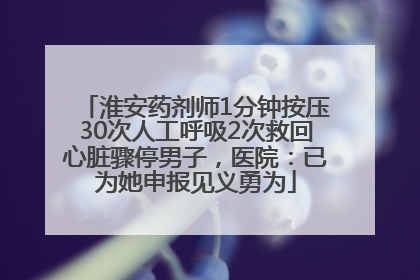 淮安药剂师1分钟按压30次人工呼吸2次救回心脏骤停男子，医院：已为她申报见义勇为