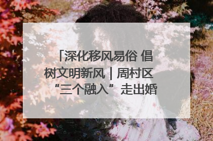 深化移风易俗 倡树文明新风｜周村区“三个融入”走出婚俗改革新路子