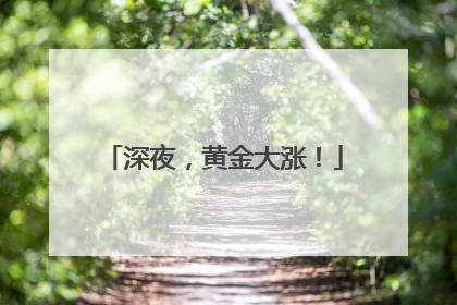 深夜，黄金大涨！