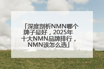 深度剖析NMN哪个牌子最好，2025年十大NMN品牌排行，NMN该怎么选