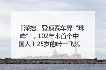深挖｜登顶赛车界“珠峰”，102年来首个中国人！25岁的叶一飞凭什么创造历史？
