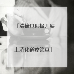 清徐县积极开展上消化道癌筛查