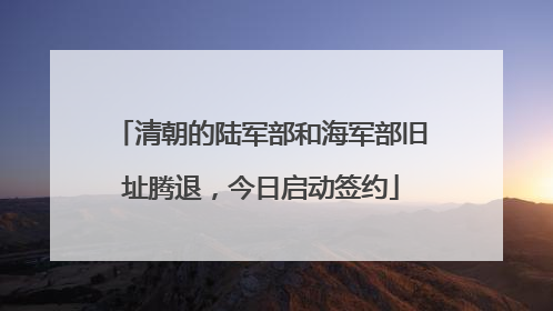 清朝的陆军部和海军部旧址腾退，今日启动签约