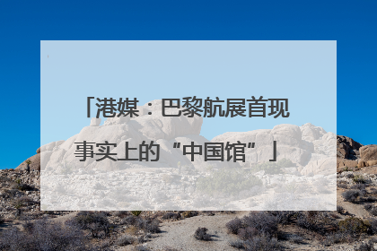 港媒：巴黎航展首现事实上的“中国馆”