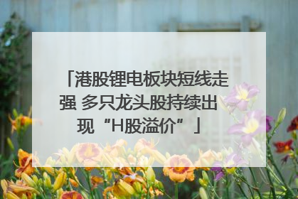 港股锂电板块短线走强 多只龙头股持续出现“H股溢价”