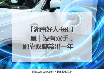 湖南好人·每周一星｜没有双手，她靠双脚敲出一年千万业务标书