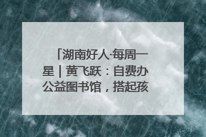 湖南好人·每周一星｜黄飞跃：自费办公益图书馆，搭起孩子们的文学梦