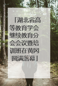 湖北省高等教育学会继续教育分会会议暨培训班在黄冈圆满落幕