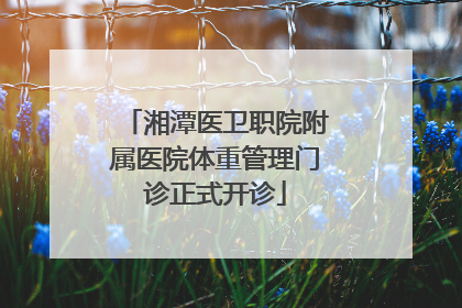 湘潭医卫职院附属医院体重管理门诊正式开诊