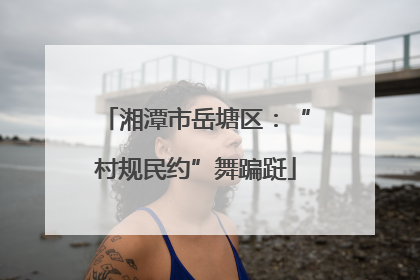 湘潭市岳塘区：“村规民约”舞蹁跹