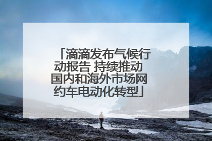 滴滴发布气候行动报告 持续推动国内和海外市场网约车电动化转型