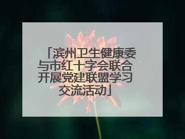 滨州卫生健康委与市红十字会联合开展党建联盟学习交流活动