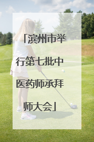 滨州市举行第七批中医药师承拜师大会