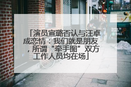 演员宣璐否认与汪卓成恋情：我们就是朋友，所谓“牵手图”双方工作人员均在场