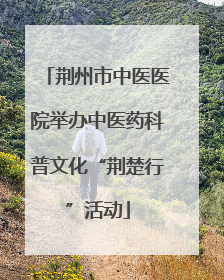 荆州市中医医院举办中医药科普文化“荆楚行”活动