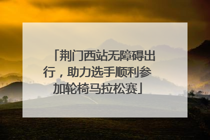 荆门西站无障碍出行，助力选手顺利参加轮椅马拉松赛