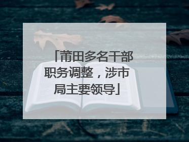 莆田多名干部职务调整，涉市局主要领导
