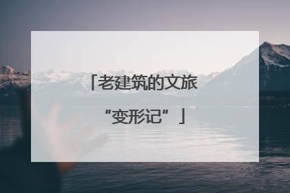 老建筑的文旅“变形记”