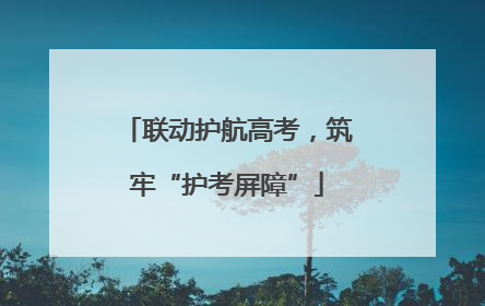 联动护航高考，筑牢“护考屏障”