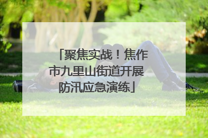 聚焦实战！焦作市九里山街道开展防汛应急演练