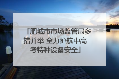 肥城市市场监管局多措并举 全力护航中高考特种设备安全