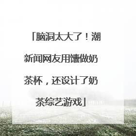 脑洞太大了！潮新闻网友用馕做奶茶杯，还设计了奶茶综艺游戏