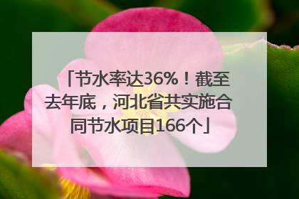 节水率达36%！截至去年底，河北省共实施合同节水项目166个