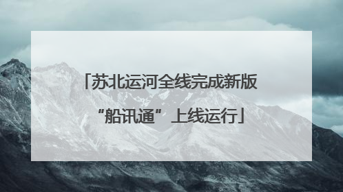 苏北运河全线完成新版“船讯通”上线运行