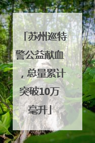 苏州巡特警公益献血，总量累计突破10万毫升