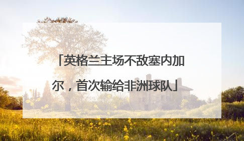 英格兰主场不敌塞内加尔，首次输给非洲球队