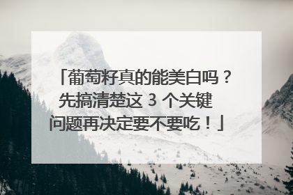 葡萄籽真的能美白吗？先搞清楚这 3 个关键问题再决定要不要吃！