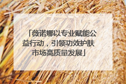 薇诺娜以专业赋能公益行动，引领功效护肤市场高质量发展