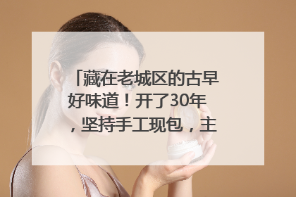 藏在老城区的古早好味道！开了30年，坚持手工现包，主打一个新鲜