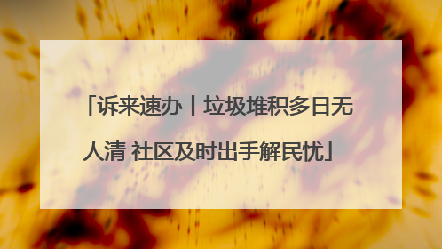诉来速办丨垃圾堆积多日无人清 社区及时出手解民忧