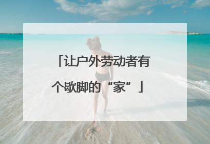 让户外劳动者有个歇脚的“家”