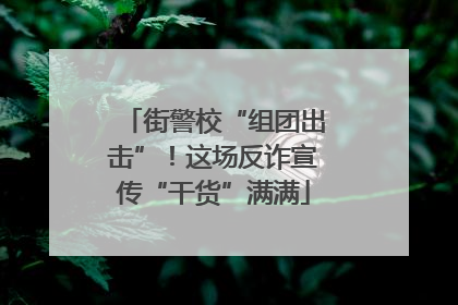 街警校“组团出击”！这场反诈宣传“干货”满满